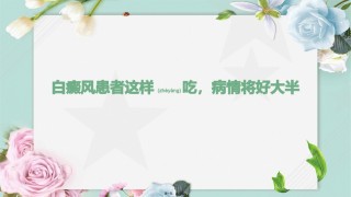 2022年医学专题—白癜风患者这样吃-病情将好大半.pptx