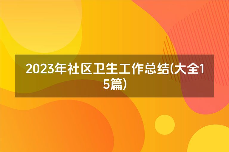 2023年社区卫生工作总结(大全15篇)